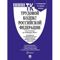 Трудовой кодекс Российской Федерации по состоянию на 10.02.2022 года + путеводитель по судебной практике и Сравнительная таблица изменений