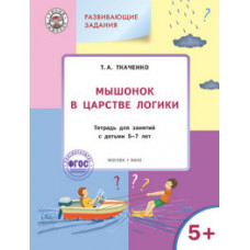 Ткаченко Татьяна Александровна Мышонок в Царстве логики. Развивающие задания. Тетрадь для занятий с детьми 5-7лет. ФГОС