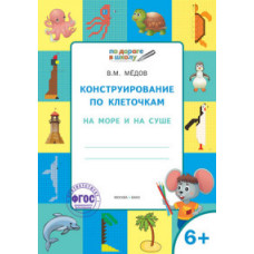 Медов Вениамин Маевич Конструирование по клеточкам. На море и на суше. Графические диктанты. 6+. ФГОС