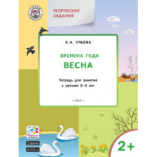 Ульева Е.А. Творческие задания. Времена года. Весна. Тетрадь для занятий с детьми 2-3 лет. ФГОС