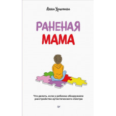 Урюпина Анна Раненая мама. Что делать, если у ребенка обнаружили расстройство аутистического спектра