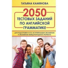 Камянова Т.Г. 2050 тестовых заданий по английской грамматике для подготовки к ЕГЭ, вступительным экзаменам и экзаменам международного формата