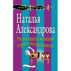 Александрова Н.Н. Распиливать женщин строго воспрещается