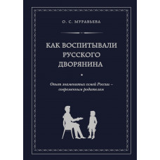 О. С. Муравьева. Как воспитывали русского дворянина. Опыт знаменитых семей России - современным родителям