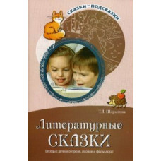 Шорыгина Татьяна Андреевна Литературные сказки. Беседы с детьми о прозе, поэзии и фольклоре. Методическое пособие