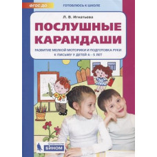 Игнатьева Лариса Викторовна Послушные карандаши. Развитие мелкой моторики и подготовка руки к письму у детей 4-5 лет