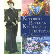 Громова Екатерина Владимировна Ефремова Людмила Александровна Коровин, Врубель, Кустодиев, Нестеров. Гении Серебряного века